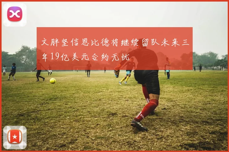 文胖坚信恩比德将继续留队未来三年19亿美元合约无忧
