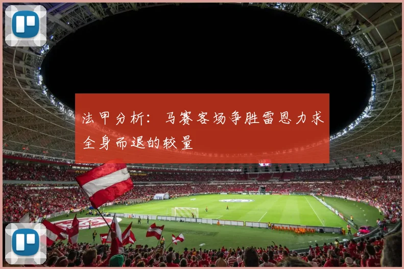 法甲分析：马赛客场争胜雷恩力求全身而退的较量